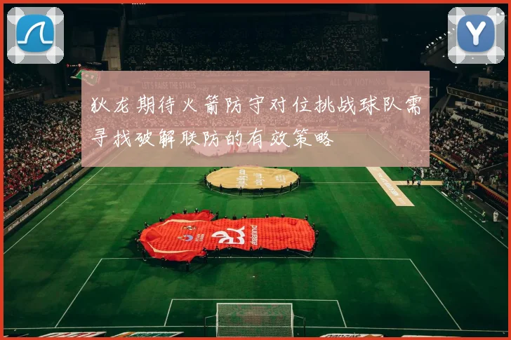 狄龙期待火箭防守对位挑战球队需寻找破解联防的有效策略
