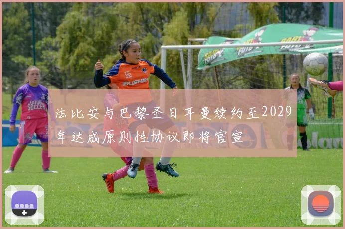 法比安与巴黎圣日耳曼续约至2029年达成原则性协议即将官宣