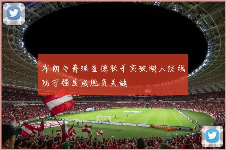 布朗与普理查德联手突破湖人防线防守强度成胜负关键