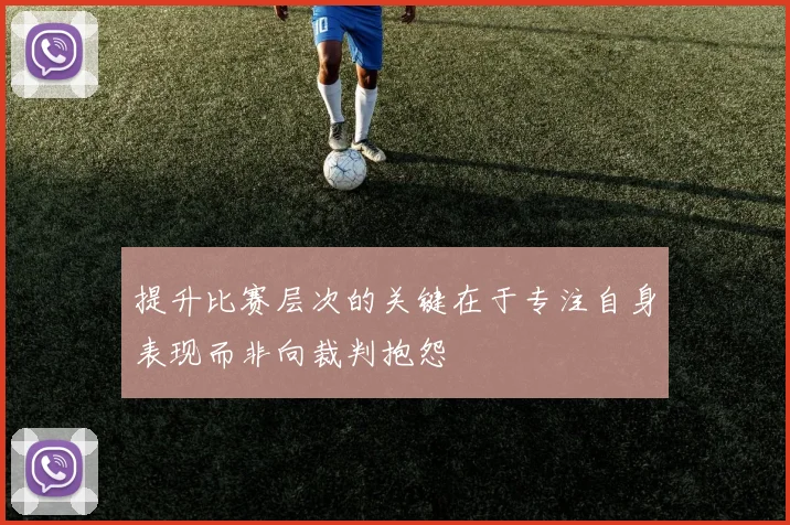 提升比赛层次的关键在于专注自身表现而非向裁判抱怨
