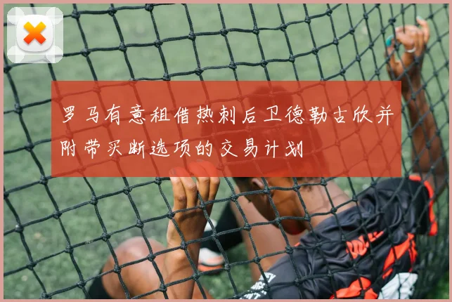 罗马有意租借热刺后卫德勒古欣并附带买断选项的交易计划