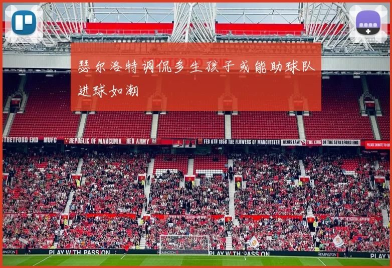 瑟尔洛特调侃多生孩子或能助球队进球如潮