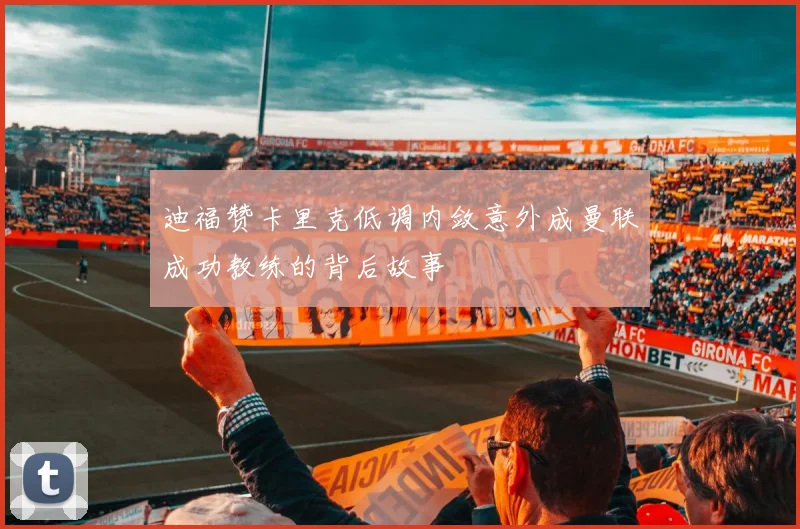 迪福赞卡里克低调内敛意外成曼联成功教练的背后故事