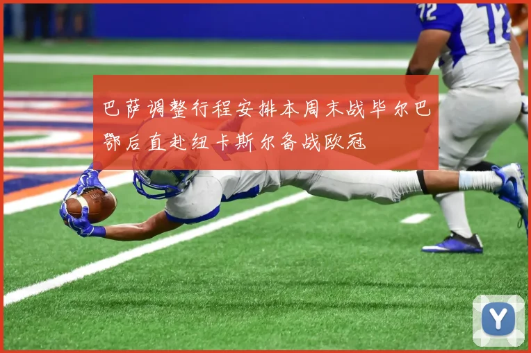 巴萨调整行程安排本周末战毕尔巴鄂后直赴纽卡斯尔备战欧冠