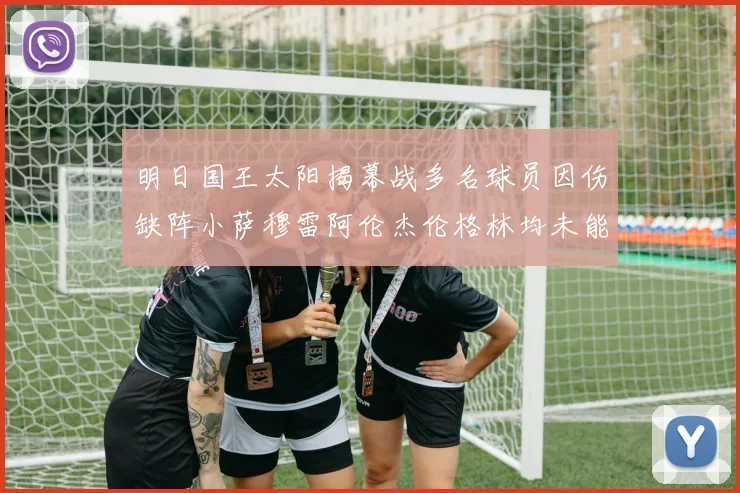明日国王太阳揭幕战多名球员因伤缺阵小萨穆雷阿伦杰伦格林均未能出战