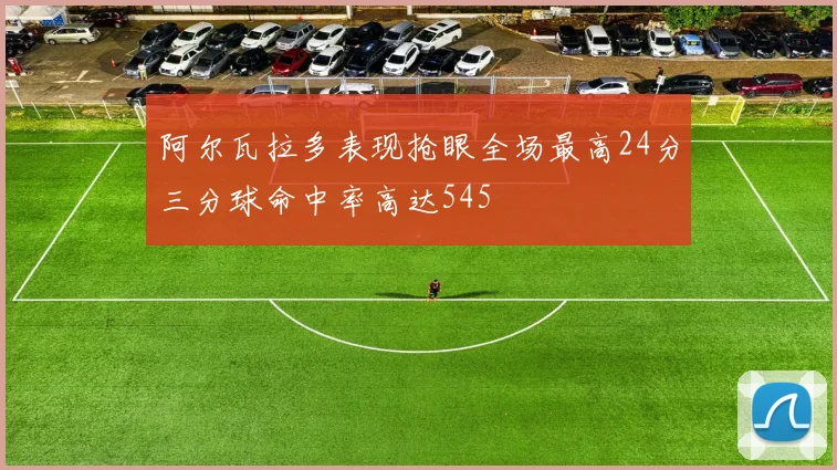 阿尔瓦拉多表现抢眼全场最高24分三分球命中率高达545